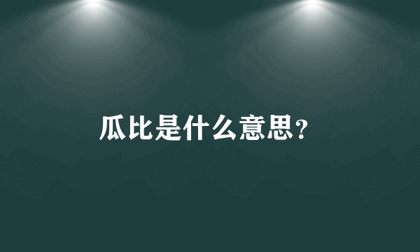 瓜比是什么意思？