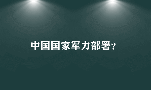 中国国家军力部署？