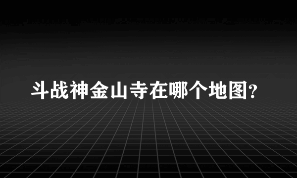 斗战神金山寺在哪个地图？