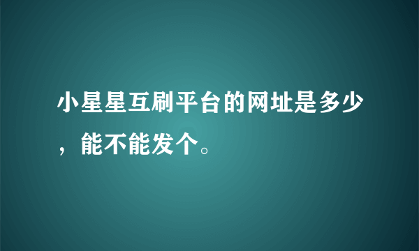 小星星互刷平台的网址是多少，能不能发个。