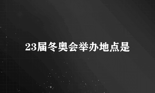 23届冬奥会举办地点是