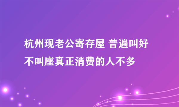 杭州现老公寄存屋 普遍叫好不叫座真正消费的人不多