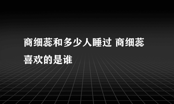 商细蕊和多少人睡过 商细蕊喜欢的是谁