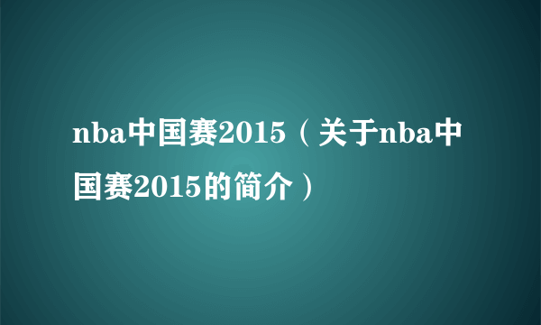 nba中国赛2015（关于nba中国赛2015的简介）