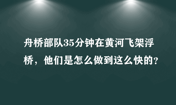 舟桥部队35分钟在黄河飞架浮桥，他们是怎么做到这么快的？