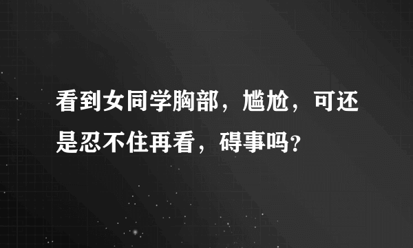 看到女同学胸部，尴尬，可还是忍不住再看，碍事吗？