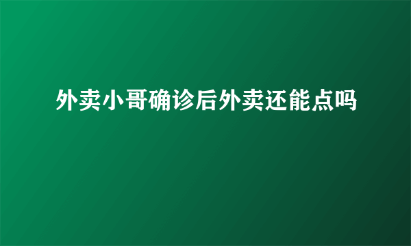 外卖小哥确诊后外卖还能点吗