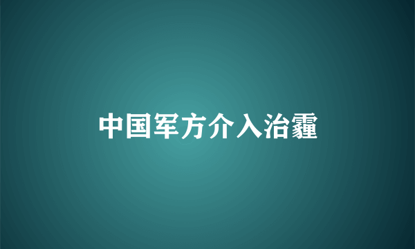 中国军方介入治霾