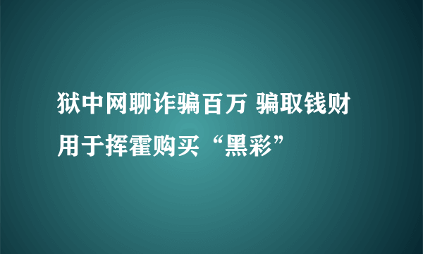 狱中网聊诈骗百万 骗取钱财用于挥霍购买“黑彩”