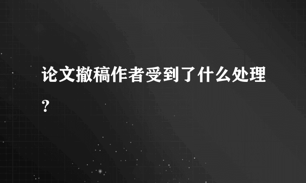 论文撤稿作者受到了什么处理？