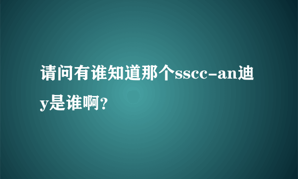 请问有谁知道那个sscc-an迪y是谁啊？