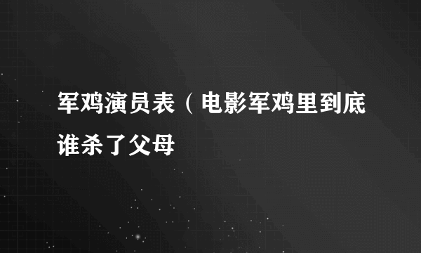 军鸡演员表（电影军鸡里到底谁杀了父母