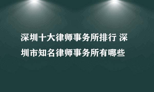 深圳十大律师事务所排行 深圳市知名律师事务所有哪些