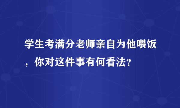 学生考满分老师亲自为他喂饭，你对这件事有何看法？