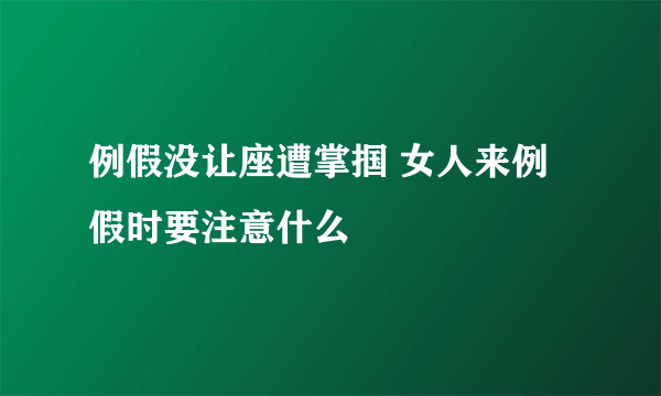 例假没让座遭掌掴 女人来例假时要注意什么