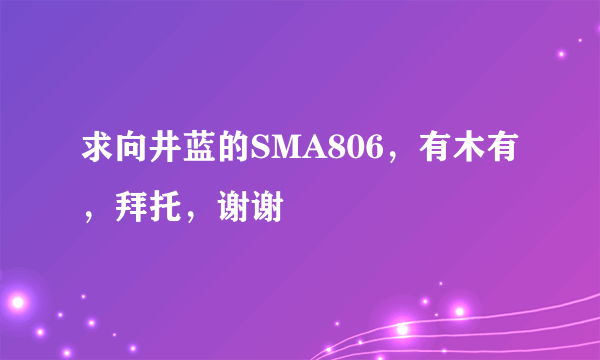 求向井蓝的SMA806，有木有，拜托，谢谢