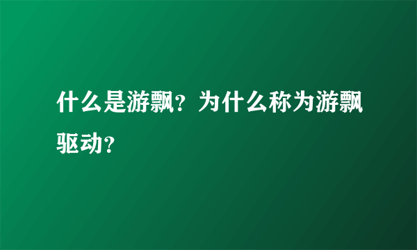 什么是游飘？为什么称为游飘驱动？