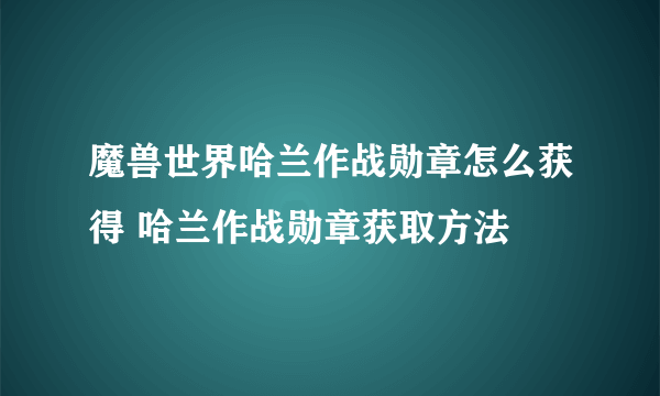 魔兽世界哈兰作战勋章怎么获得 哈兰作战勋章获取方法