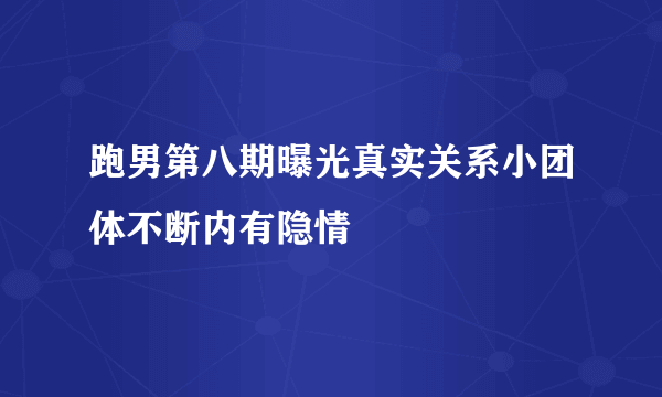 跑男第八期曝光真实关系小团体不断内有隐情