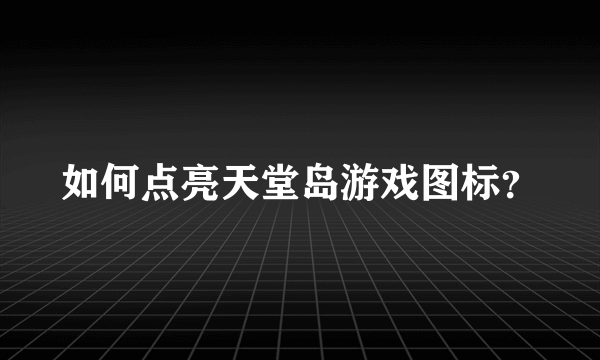 如何点亮天堂岛游戏图标？