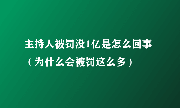 主持人被罚没1亿是怎么回事（为什么会被罚这么多）