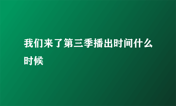 我们来了第三季播出时间什么时候