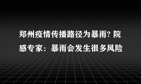 郑州疫情传播路径为暴雨? 院感专家：暴雨会发生很多风险