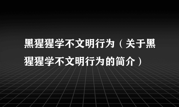 黑猩猩学不文明行为（关于黑猩猩学不文明行为的简介）