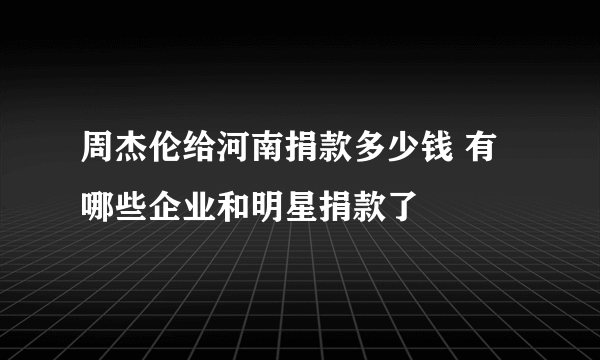 周杰伦给河南捐款多少钱 有哪些企业和明星捐款了