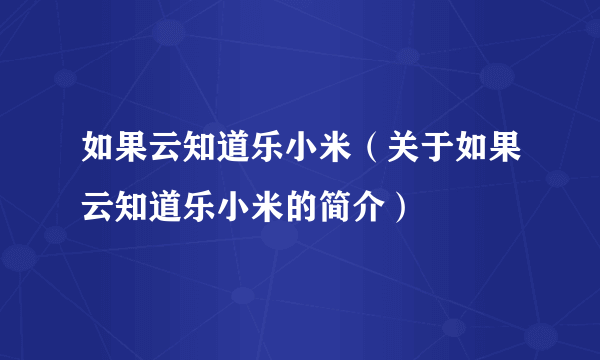 如果云知道乐小米（关于如果云知道乐小米的简介）