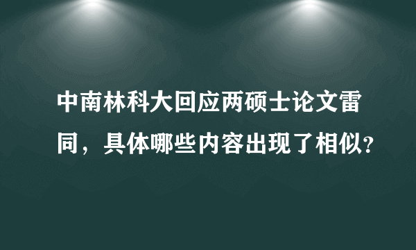 中南林科大回应两硕士论文雷同，具体哪些内容出现了相似？