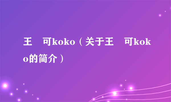 王尒可koko（关于王尒可koko的简介）