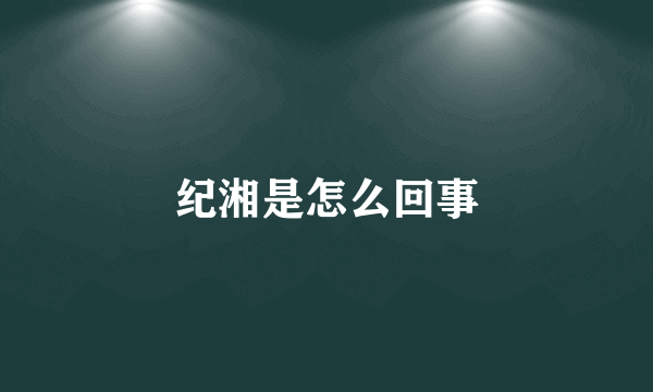 纪湘是怎么回事