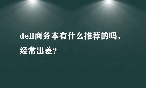 dell商务本有什么推荐的吗，经常出差？