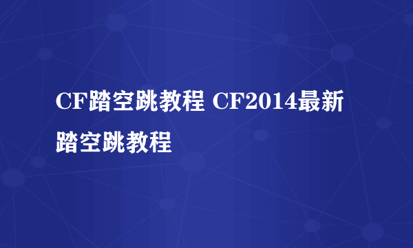 CF踏空跳教程 CF2014最新踏空跳教程