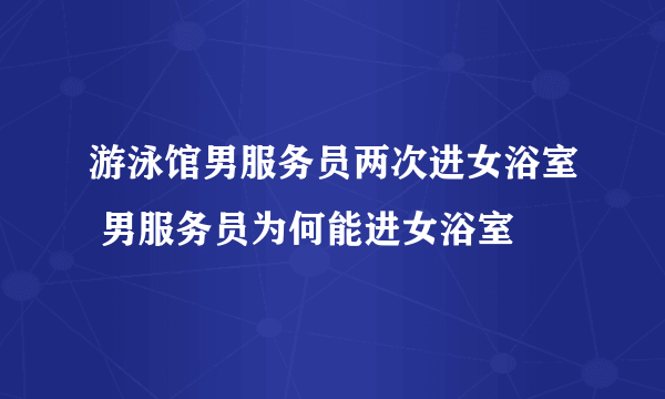 游泳馆男服务员两次进女浴室 男服务员为何能进女浴室