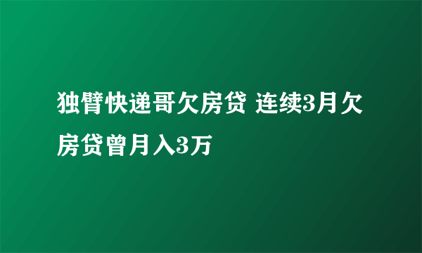 独臂快递哥欠房贷 连续3月欠房贷曾月入3万