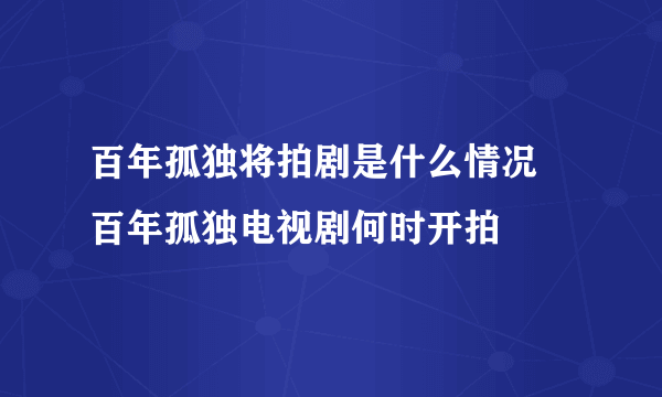 百年孤独将拍剧是什么情况 百年孤独电视剧何时开拍