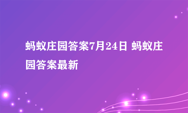 蚂蚁庄园答案7月24日 蚂蚁庄园答案最新