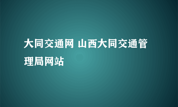 大同交通网 山西大同交通管理局网站