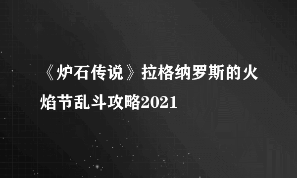 《炉石传说》拉格纳罗斯的火焰节乱斗攻略2021