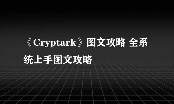 《Cryptark》图文攻略 全系统上手图文攻略