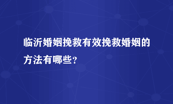 临沂婚姻挽救有效挽救婚姻的方法有哪些？