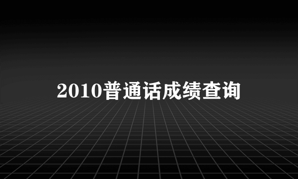 2010普通话成绩查询