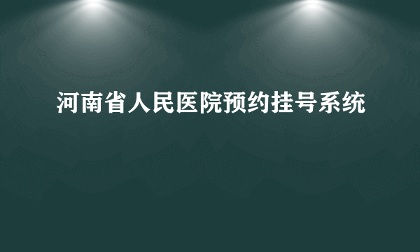 河南省人民医院预约挂号系统