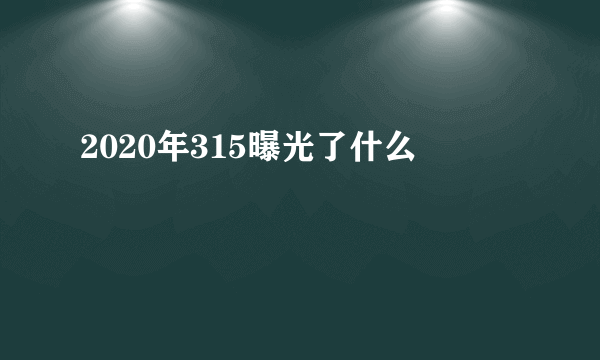 2020年315曝光了什么