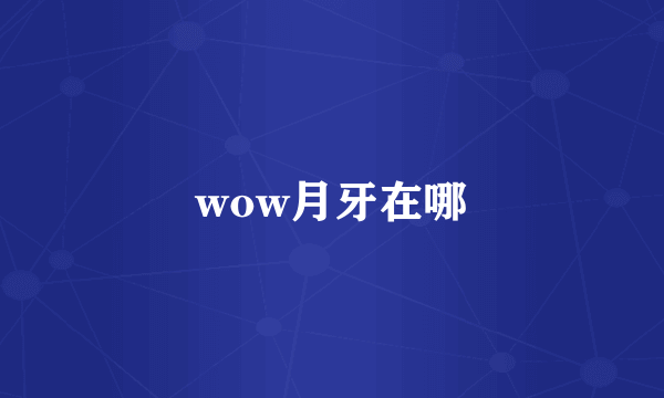 wow月牙在哪