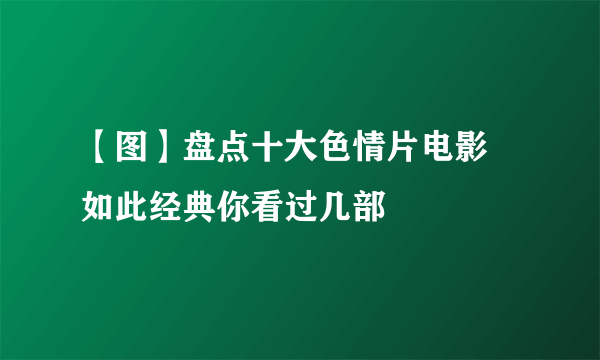 【图】盘点十大色情片电影  如此经典你看过几部