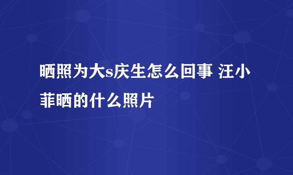 晒照为大s庆生怎么回事 汪小菲晒的什么照片