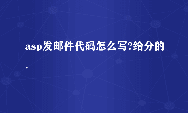 asp发邮件代码怎么写?给分的.